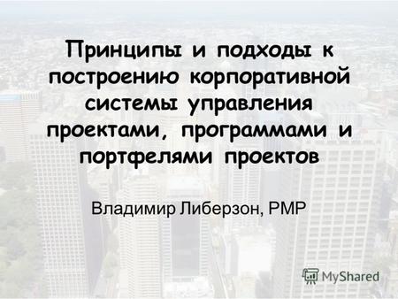 Принципы и подходы к построению корпоративной системы управления проектами, программами и портфелями проектов Владимир Либерзон, РМР.