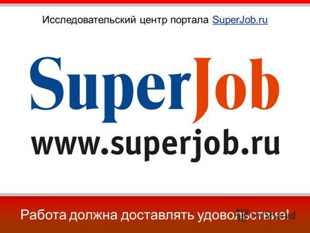 Работа должна доставлять удовольствие! Исследовательский центр портала SuperJob.ru.