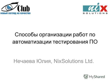 Способы организации работ по автоматизации тестирования ПО Нечаева Юлия, NixSolutions Ltd.