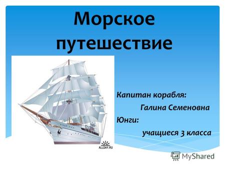 Морское путешествие Капитан корабля: Галина Семеновна Юнги: учащиеся 3 класса.