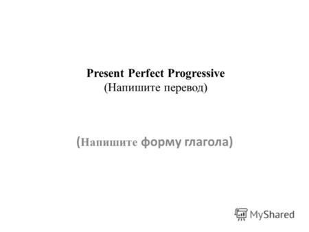 Present Perfect Progressive (Напишите перевод) ( Напишите форму глагола)