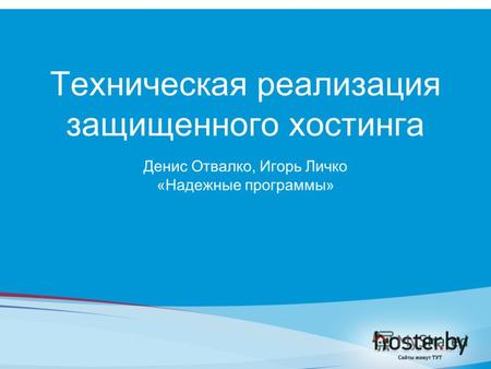 Техническая реализация защищенного хостинга Денис Отвалко, Игорь Личко «Надежные программы»