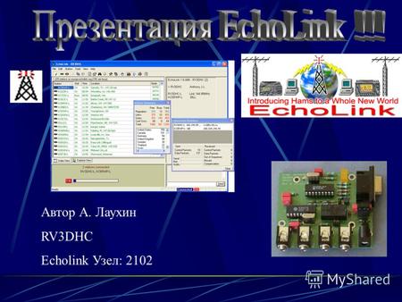 Автор А. Лаухин RV3DHC Echolink Узел: 2102. Темы доклада Объяснение технологии VoIP (Voice over IP) Радиолюбительская реальность Использование системы.