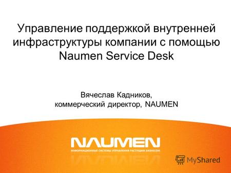 Управление поддержкой внутренней инфраструктуры компании с помощью Naumen Service Desk Вячеслав Кадников, коммерческий директор, NAUMEN.