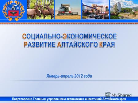 Январь-апрель 2012 года Подготовлено Главным управлением экономики и инвестиций Алтайского края.