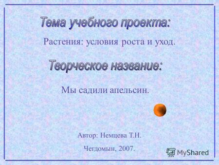 Растения: условия роста и уход. Мы садили апельсин. Автор: Немцева Т.Н. Чегдомын, 2007.