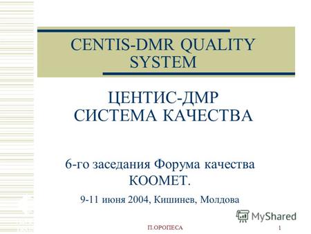 П.ОРОПЕСА 1 CENTIS-DMR QUALITY SYSTEM ЦЕНТИС-ДМР СИСТЕМА КАЧЕСТВА 6-го заседания Форума качества КООМЕТ. 9-11 июня 2004, Кишинев, Молдова.