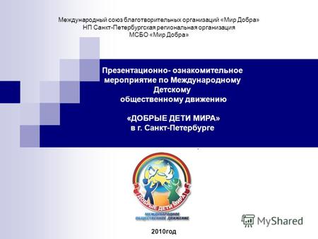 Международный союз благотворительных организаций «Мир Добра» НП Санкт-Петербургская региональная организация МСБО «Мир Добра» Презентационно- ознакомительное.
