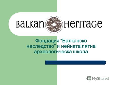 Фондация Балканско наследство и нейната лятна археологическа школа.