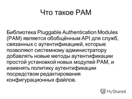 Что такое PAM Библиотека Pluggable Authentication Modules (PAM) является обобщённым API для служб, связанных с аутентификацией, которые позволяют системному.