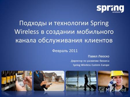 Подходы и технологии Spring Wireless в создании мобильного канала обслуживания клиентов Февраль 2011 Павел Леоско Директор по развитию бизнеса Spring Wireless.