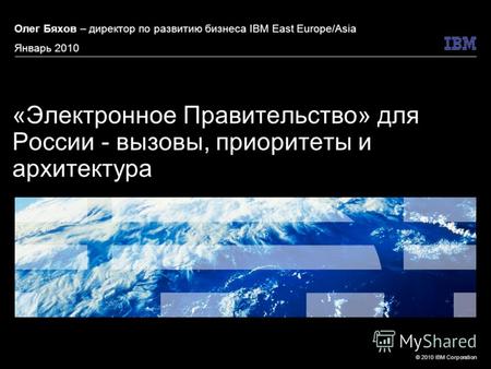 © 2010 IBM Corporation «Электронное Правительство» для России - вызовы, приоритеты и архитектура Олег Бяхов – директор по развитию бизнеса IBM East Europe/Asia.