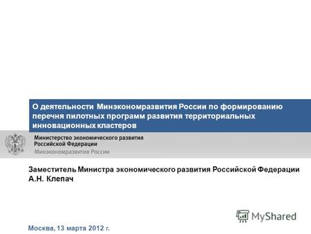Москва, 13 марта 2012 г. О деятельности Минэкономразвития России по формированию перечня пилотных программ развития территориальных инновационных кластеров.