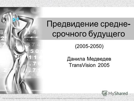 Предвидение средне - срочного будущего (2005-2050) Данила Медведев TransVision 2005 Автор предоставляет всем неограниченные права на использование оригинального.