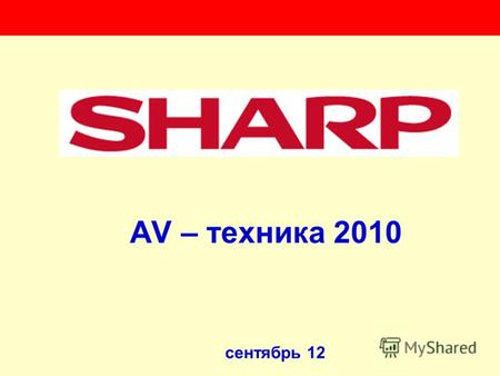 Сентябрь 12 AV – техника 2010. SHARP в 2008 финансовом году Президент: Микио КАТАЯМА (с 1 апр. 2007) Объём продаж в FY2008: 2,9 трлн.йен Sharp – No.4.