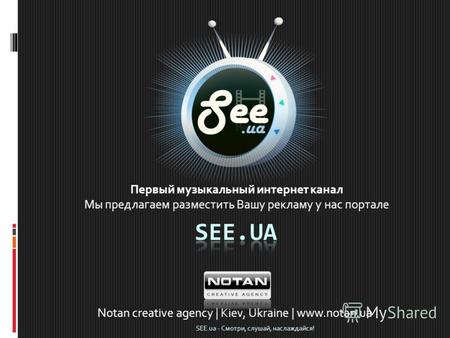 Первый музыкальный интернет канал Мы предлагаем разместить Вашу рекламу у нас портале Notan creative agency | Kiev, Ukraine | www.notan.ua SEE.ua - Смотри,