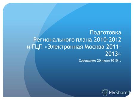 Подготовка Регионального плана 2010-2012 и ГЦП «Электронная Москва 2011- 2013» Совещание 20 июля 2010 г.