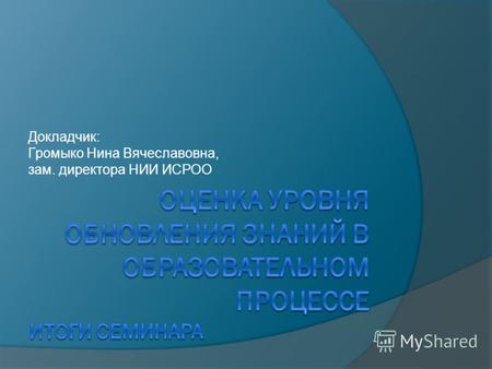 Докладчик: Громыко Нина Вячеславовна, зам. директора НИИ ИСРОО.