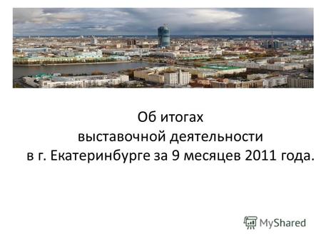 Об итогах выставочной деятельности в г. Екатеринбурге за 9 месяцев 2011 года.