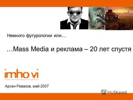 Немного футурологии или… Арсен Ревазов, май 2007 …Mass Media и реклама – 20 лет спустя.