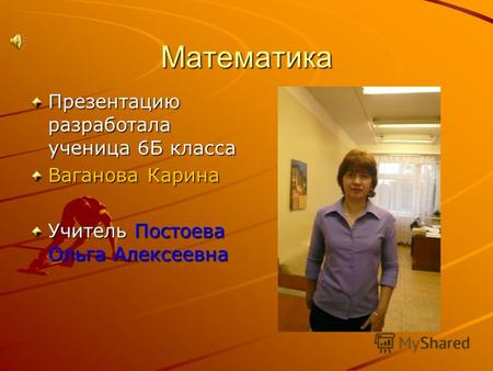 Математика Презентацию разработала ученица 6Б класса Ваганова Карина Учитель Постоева Ольга Алексеевна.