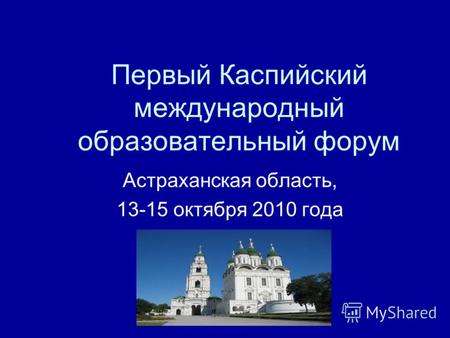 Первый Каспийский международный образовательный форум Астраханская область, 13-15 октября 2010 года.