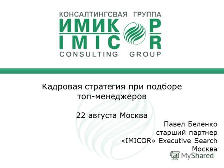 Кадровая стратегия при подборе топ-менеджеров 22 августа Москва Павел Беленко старший партнер «IMICOR» Executive Search Москва.