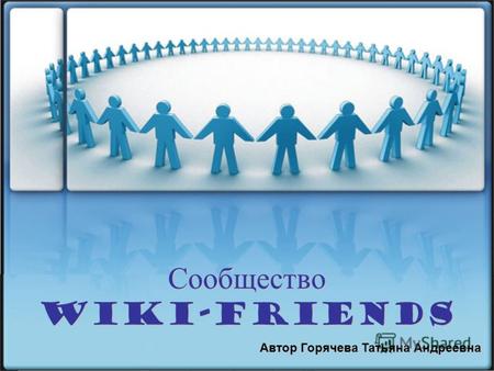 Сообщество Wiki-friends Автор Горячева Татьяна Андреевна.