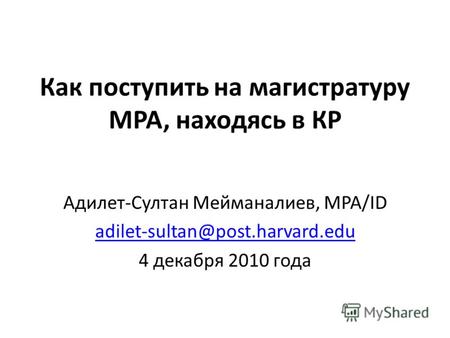 Как поступить на магистратуру MPA, находясь в КР Адилет-Султан Мейманалиев, MPA/ID adilet-sultan@post.harvard.edu 4 декабря 2010 года.