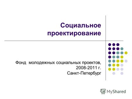 Социальное проектирование Фонд молодежных социальных проектов, 2008-2011 г. Санкт-Петербург.