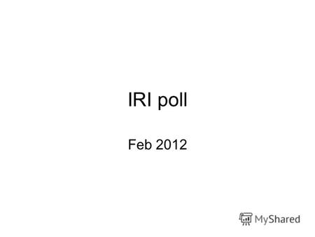 IRI poll Feb 2012. 2 ИНФОРМАЦИЯ ОБ ИССЛЕДОВАНИИ Этот национально-репрезентативный опрос проводился с 4 по 22 февраля 2012 года. Во время исследования.