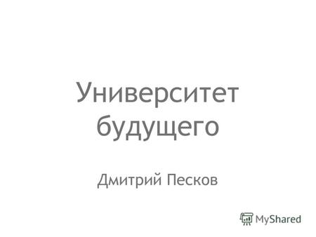 Дмитрий Песков Университет будущего. Представьте себе…