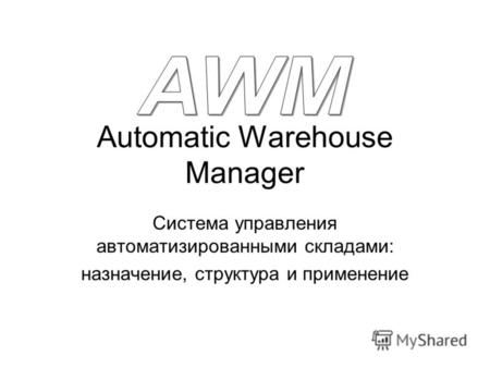 Automatic Warehouse Manager Система управления автоматизированными складами: назначение, структура и применение.