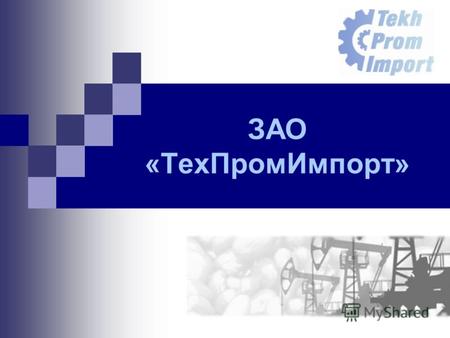 ЗАО «ТехПромИмпорт». Миссия обеспечить российских и иностранных потребителей самыми современными материалами и оборудованием.