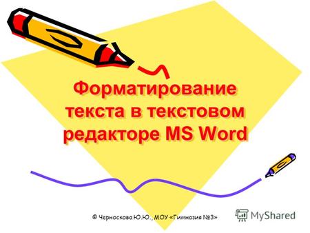 © Черноскова Ю.Ю., МОУ «Гимназия 3» Форматирование текста в текстовом редакторе MS Word.