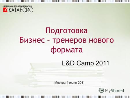 Подготовка Бизнес – тренеров нового формата КОМАНДА ПРОФЕССИОНАЛОВ L&D Camp 2011 Москва 4 июня 2011.