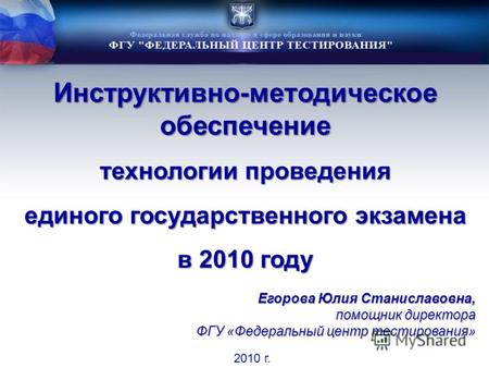 Инструктивно-методическое обеспечение технологии проведения единого государственного экзамена в 2010 году 2010 г. Егорова Юлия Станиславовна, помощник.