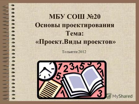 МБУ СОШ 20 Основы проектирования Тема: «Проект.Виды проектов» Тольятти 2012.