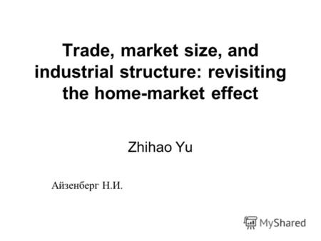 Trade, market size, and industrial structure: revisiting the home-market effect Zhihao Yu Айзенберг Н.И.