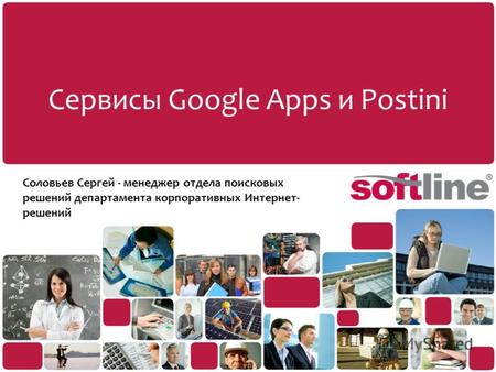 Сервисы Google Apps и Postini Соловьев Сергей - менеджер отдела поисковых решений департамента корпоративных Интернет- решений.