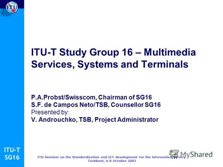 ITU-TSG16 ITU Seminar on the Standardization and ICT development for the information Society Tashkent, 6-8 October 2003 ITU-T Study Group 16 – Multimedia.