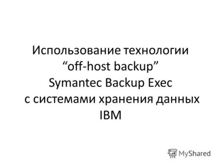 Использование технологии off-host backup Symantec Backup Exec с системами хранения данных IBM.