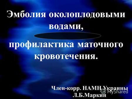 Член-корр. НАМН Украины Л.Б.Маркин Эмболия околоплодовыми водами, профилактика маточного кровотечения.