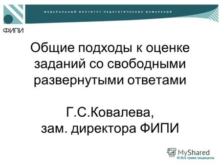 Общие подходы к оценке заданий со свободными развернутыми ответами Г.С.Ковалева, зам. директора ФИПИ.