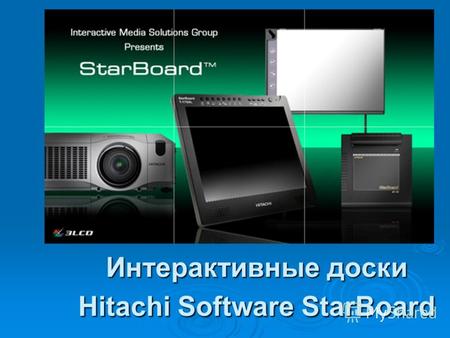 Интерактивные доски Hitachi Software StarBoard. ИНТЕРАКТИВНЫЕ ДОСКИ HITACHI Быстры и точны –скорость слежения в два раза выше той, с которой Вы можете.