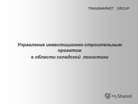 Управление инвестиционно-строительным проектом в области складской логистики TRANSMARKET GROUP.