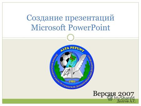 Работа по созданию презентаций Microsoft PowerPoint Версия 2007 Долгов А.С.