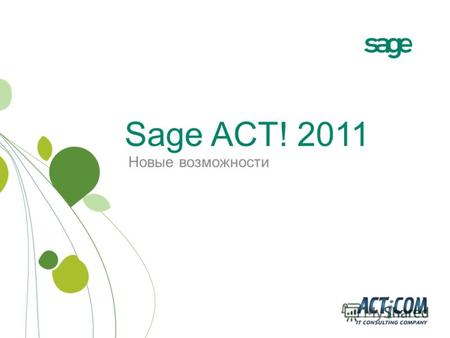 Sage ACT! 2011 Новые возможности. В чём особенность ACT! 2011? Клиенты. Отношения. Результат. Автоматическое управление бизнес- процессами с помощью новой.