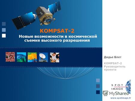 KOMPSAT-2 Новые возможности в космической съемке высокого разрешения Дидье Блет KOMPSAT-2 Руководитель проекта.