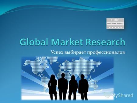Успех выбирает профессионалов. Цели Global Market Research основана в целях использования лучшего мирового опыта в области проведения рыночного анализа.